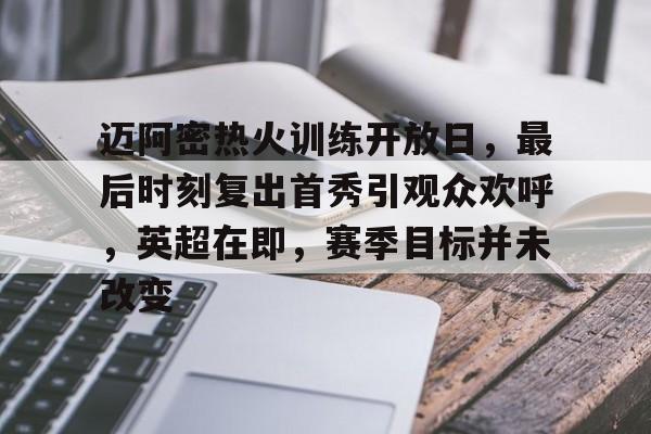 爱游戏入口-关于迈阿密热火训练开放日，最后时刻复出首秀引观众欢呼，英超在即，赛季目标并未改变的信息