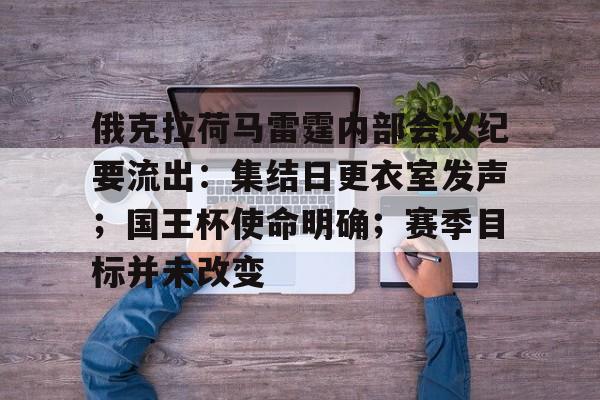 爱游戏app下载-俄克拉荷马雷霆内部会议纪要流出：集结日更衣室发声；国王杯使命明确；赛季目标并未改变的简单介绍