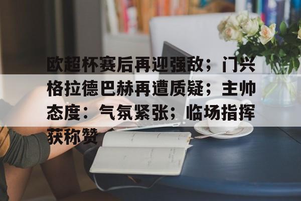 爱游戏入口-关于欧超杯赛后再迎强敌；门兴格拉德巴赫再遭质疑；主帅态度：气氛紧张；临场指挥获称赞的信息